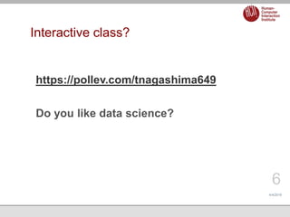 Interactive class?
4/4/2019
6
https://pollev.com/tnagashima649
Do you like data science?
 
