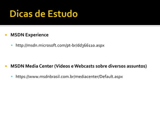 Dicas de EstudoMSDN Experiencehttp://msdn.microsoft.com/pt-br/dd366110.aspxMSDN Media Center (Vídeos e Webcasts sobre diversos assuntos)https://www.msdnbrasil.com.br/mediacenter/Default.aspx