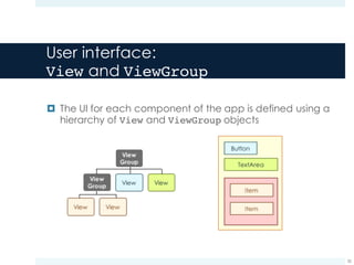 User interface:
View and ViewGroup
¤ The UI for each component of the app is defined using a
hierarchy of View and ViewGroup objects
32
 