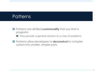 Patterns
¤ Patterns are distilled commonality that you find in
programs
¤ They provide a general solution to a class of problems
¤ Patterns allow developers to deconstruct a complex
system into smaller, simpler parts
43
 