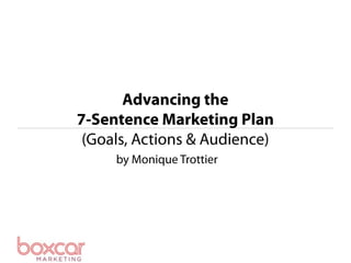 Advancing the
7-Sentence Marketing Plan
 (Goals, Actions & Audience)
     by Monique Trottier
 