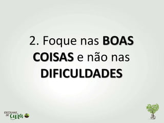 2. Foque nas BOAS
COISAS e não nas
DIFICULDADES
 