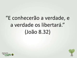 “E conhecerão a verdade, e
a verdade os libertará.”
(João 8.32)
 