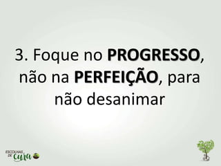 3. Foque no PROGRESSO,
não na PERFEIÇÃO, para
não desanimar
 