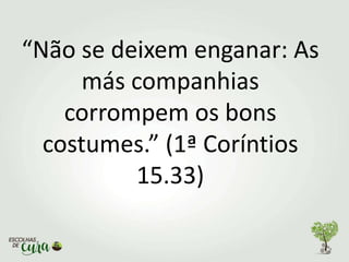 “Não se deixem enganar: As
más companhias
corrompem os bons
costumes.” (1ª Coríntios
15.33)
 