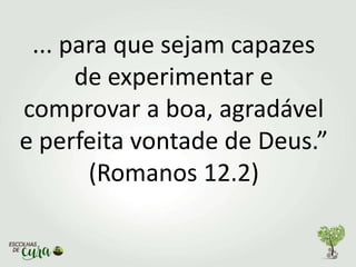 ... para que sejam capazes
de experimentar e
comprovar a boa, agradável
e perfeita vontade de Deus.”
(Romanos 12.2)
 