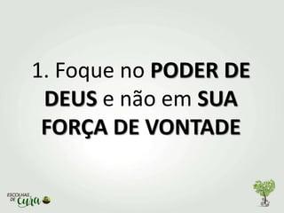 1. Foque no PODER DE
DEUS e não em SUA
FORÇA DE VONTADE
 
