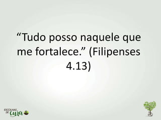“Tudo posso naquele que
me fortalece.” (Filipenses
4.13)
 