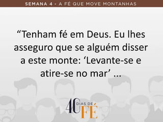 “Tenham fé em Deus. Eu lhes
asseguro que se alguém disser
a este monte: ‘Levante-se e
atire-se no mar’ ...
 