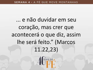 ... e não duvidar em seu
coração, mas crer que
acontecerá o que diz, assim
lhe será feito.” (Marcos
11.22,23)
 
