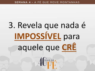 3. Revela que nada é
IMPOSSÍVEL para
aquele que CRÊ
 