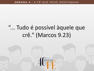 “... Tudo é possível àquele que
crê." (Marcos 9.23)
 