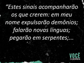 “Estes sinais acompanharão
os que crerem: em meu
nome expulsarão demônios;
falarão novas línguas;
pegarão em serpentes;...
 