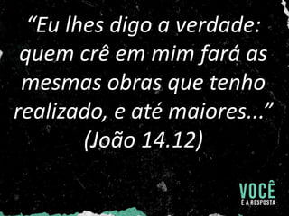 “Eu lhes digo a verdade:
quem crê em mim fará as
mesmas obras que tenho
realizado, e até maiores...”
(João 14.12)
 