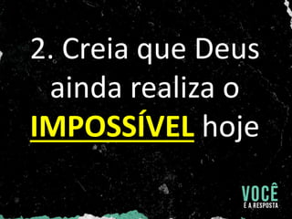 2. Creia que Deus
ainda realiza o
IMPOSSÍVEL hoje
 