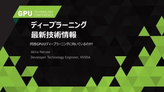 Akira Naruse
Developer Technology Engineer, NVIDIA
ディープラーニング
最新技術情報
何故GPUはディープラーニングに向いているのか?
 