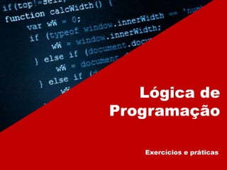 Lógica de
Programação
Exercícios e práticas
 