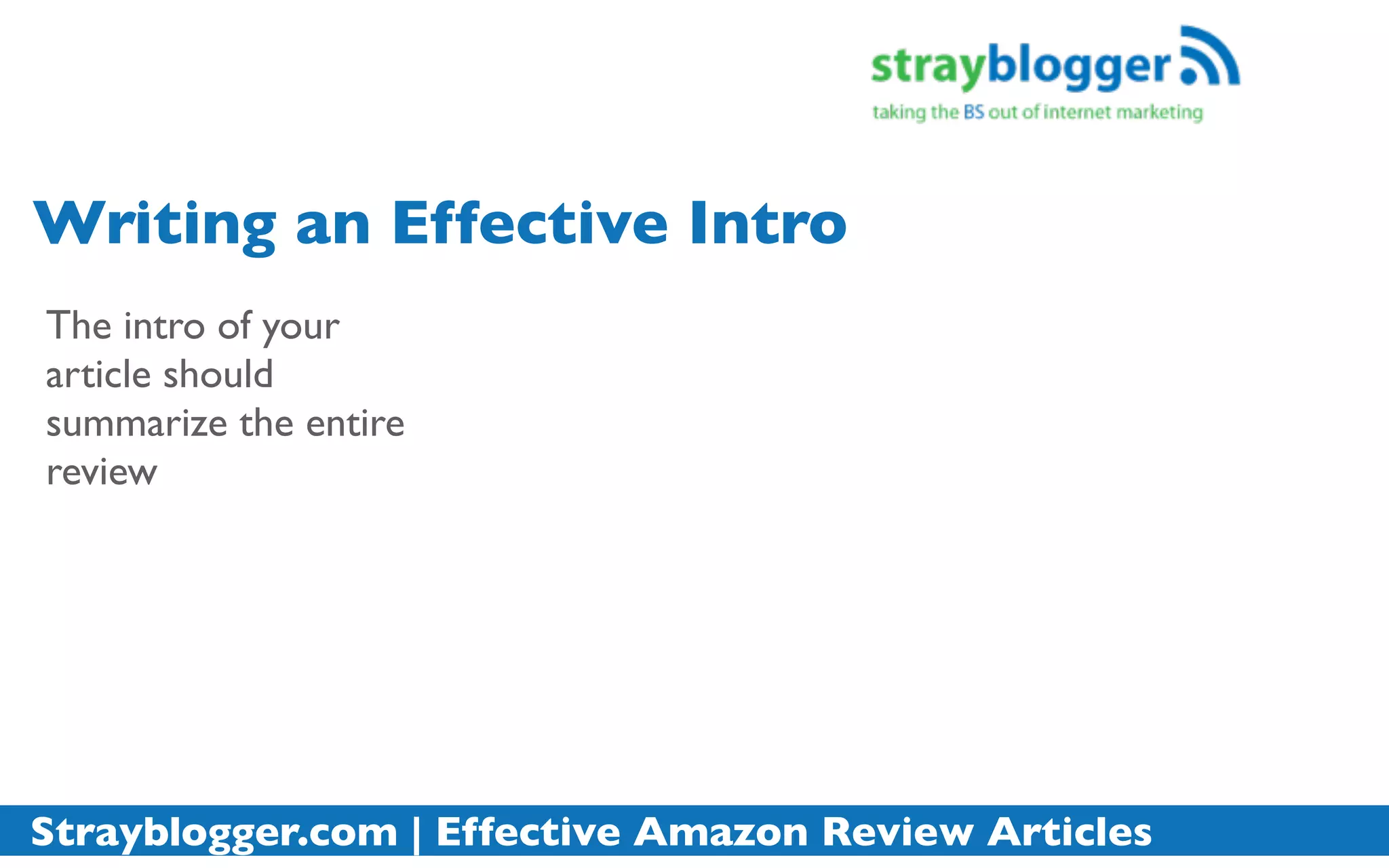 Writing an Effective Intro
The intro of your
article should
summarize the entire
review




Strayblogger.com | Effective Amazon Review Articles
 
