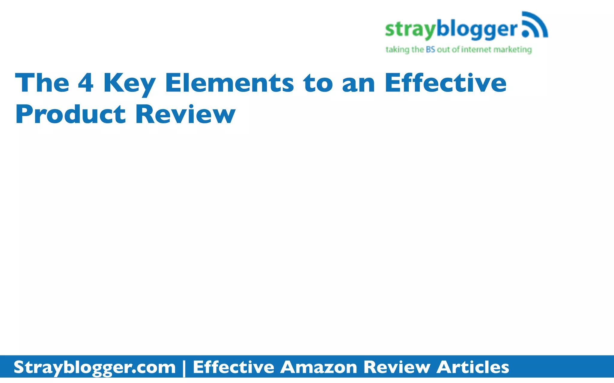 The 4 Key Elements to an Effective
Product Review




Strayblogger.com | Effective Amazon Review Articles
 