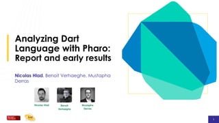 1
1
1
Analyzing Dart
Language with Pharo:
Report and early results
Nicolas Hlad, Benoit Verhaeghe, Mustapha
Derras
 