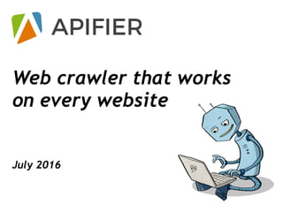 Web crawler that works
on every website
July 2016
 