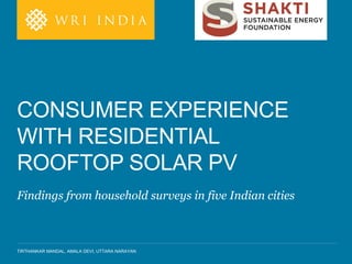 TIRTHANKAR MANDAL, AMALA DEVI, UTTARA NARAYAN
Findings from household surveys in five Indian cities
CONSUMER EXPERIENCE
WITH RESIDENTIAL
ROOFTOP SOLAR PV
 