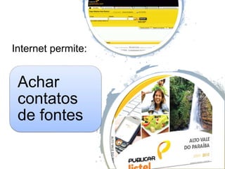 Internet permite:
Achar
contatos
de fontes
 