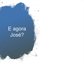 E agora
José?
 