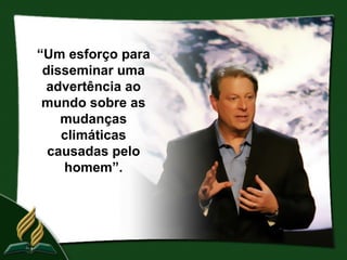 “Um esforço para
 disseminar uma
 advertência ao
 mundo sobre as
    mudanças
    climáticas
  causadas pelo
    homem”.
 