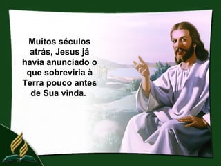 Muitos séculos
  atrás, Jesus já
havia anunciado o
 que sobreviria à
Terra pouco antes
  de Sua vinda.
 