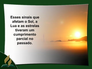 Esses sinais que
 afetam o Sol, a
Lua e as estrelas
   tiveram um
  cumprimento
    parcial no
     passado.
 