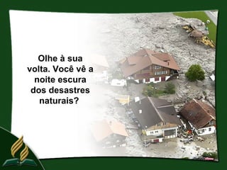 Olhe à sua
volta. Você vê a
  noite escura
 dos desastres
   naturais?
 