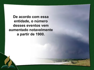 De acordo com essa
  entidade, o número
  desses eventos vem
aumentado notavelmente
    a partir de 1900.
 