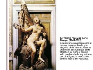 La Verdad revelada por el Tiempo (1646-1652)   Esta obra fue realizada para sí mismo, representando una alegoría de la Verdad. Ésta es una mujer desnuda que porta el Sol en su mano y con un velo que habría de ser retirado por otra figura, la de Cronos, que no llegó a ser realizada.  