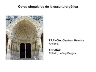 Obras singulares de la escultura gótica FRANCIA : Chartres, Reims y Amiens. ESPAÑA : Toledo, León y Burgos 