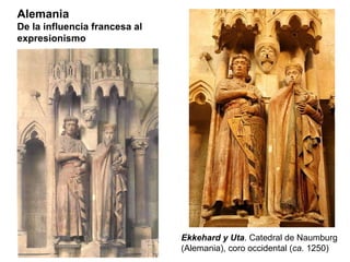 Ekkehard y Uta . Catedral de Naumburg (Alemania), coro occidental ( ca.  1250) Alemania De la influencia francesa al expresionismo 