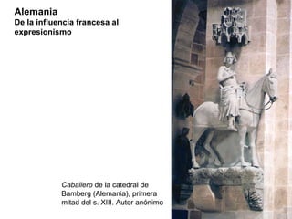Caballero  de la catedral de Bamberg (Alemania), primera mitad del s. XIII. Autor anónimo Alemania De la influencia francesa al expresionismo 