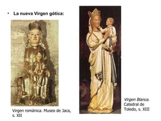 Virgen románica. Museo de Jaca, s. XII Virgen Blanca . Catedral de Toledo, s. XIII <ul><li>La nueva Virgen gótica: </li></ul>