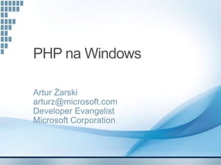PHP na Windows

Artur Żarski
arturz@microsoft.com
Developer Evangelist
Microsoft Corporation
 