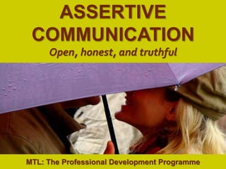 1
|
MTL: The Professional Development Programme
Assertive Communication
ASSERTIVE
COMMUNICATION
Open, honest, and truthful
MTL: The Professional Development Programme
 