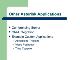 Other Asterisk Applications
 Conferencing Server
 CRM Integration
 Example Custom Applications
– Advertising Tracking
– Video Pushdown
– Time Capsule
 