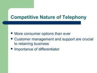 Competitive Nature of Telephony
 More consumer options than ever
 Customer management and support are crucial
to retaining business
 Importance of differentiator
 