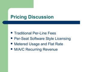Pricing Discussion
 Traditional Per-Line Fees
 Per-Seat Software Style Licensing
 Metered Usage and Flat Rate
 M/A/C Recurring Revenue
 