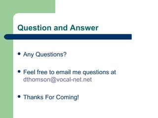 Question and Answer
 Any Questions?
 Feel free to email me questions at
dthomson@vocal-net.net
 Thanks For Coming!
 