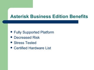 Asterisk Business Edition Benefits
 Fully Supported Platform
 Decreased Risk
 Stress Tested
 Certified Hardware List
 