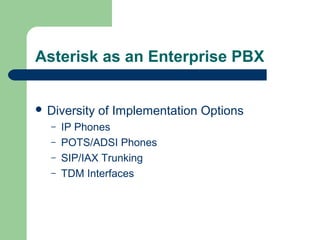 Asterisk as an Enterprise PBX
 Diversity of Implementation Options
– IP Phones
– POTS/ADSI Phones
– SIP/IAX Trunking
– TDM Interfaces
 