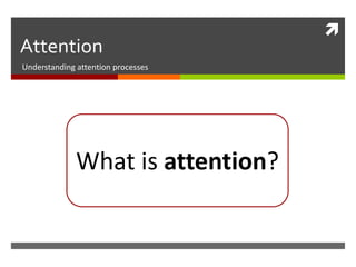 Attention Understanding attention processes What is attention? 