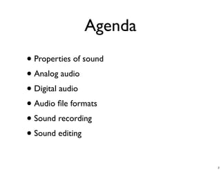Agenda
• Properties of sound
• Analog audio
• Digital audio
• Audio ﬁle formats
• Sound recording
• Sound editing

                        2
 