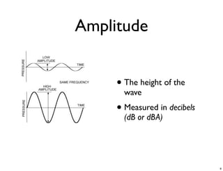 Amplitude


     • The height of the
       wave
     • Measured in decibels
       (dB or dBA)




                              8
 