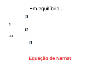 Em equilíbrio...
e
ou
Equação de Nernst
 